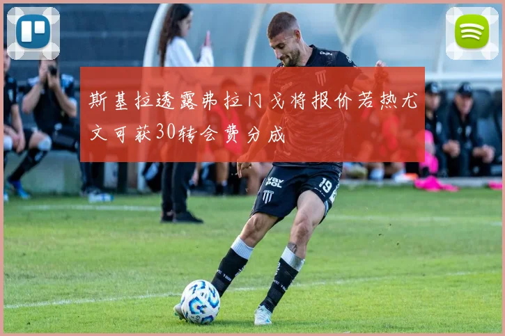 斯基拉透露弗拉门戈将报价若热尤文可获30转会费分成