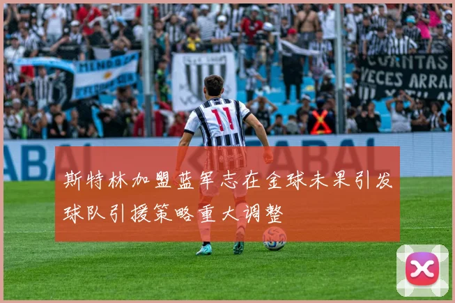 斯特林加盟蓝军志在金球未果引发球队引援策略重大调整