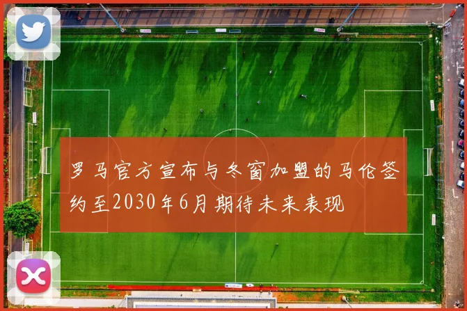 罗马官方宣布与冬窗加盟的马伦签约至2030年6月期待未来表现