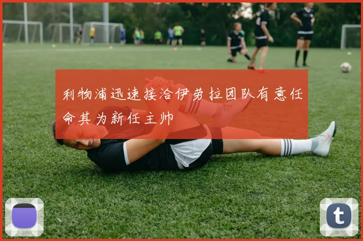 利物浦迅速接洽伊劳拉团队有意任命其为新任主帅