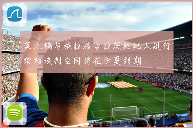 莱比锡与施拉格古拉茨经纪人进行续约谈判合同将在今夏到期