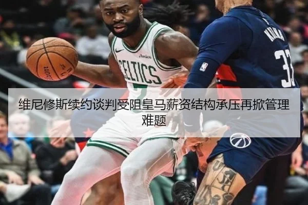 维尼修斯续约谈判受阻皇马薪资结构承压再掀管理难题